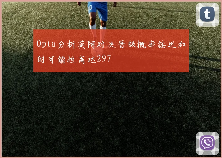 Opta分析英阿对决晋级概率接近加时可能性高达297