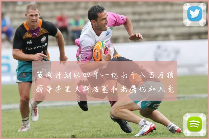 篮网计划以四年一亿七千八百万顶薪争夺里夫斯活塞和老鹰也加入竞标行列