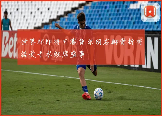 世界杯即将开赛费尔明右脚骨折将接受手术缺席盛事