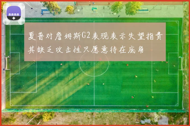 夏普对詹姆斯G2表现表示失望指责其缺乏攻击性只愿意待在底角